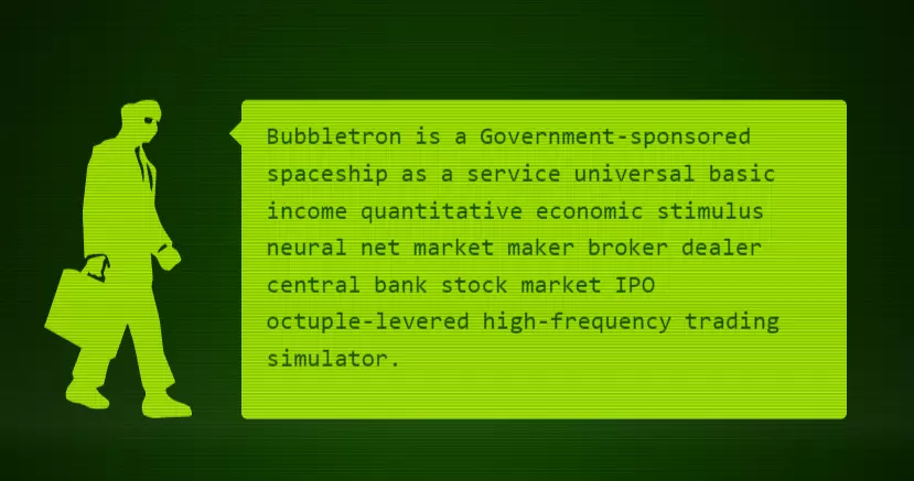 Screenshot of Bubbletron showing the man with the briefcase and a word bubble that says 'Bubbletron is a Government-sponsored spaceship as a service universal basic income quantitative economic stimulus neural net market maker broker dealer central bank stock market IPO octuple-levered high-frequency trading simulator. '